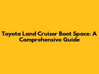Toyota Land Cruiser Boot Space: A Comprehensive Guide