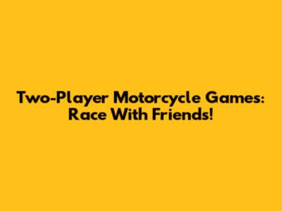 Two-Player Motorcycle Games: Race With Friends!