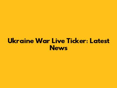 Ukraine War Live Ticker: Latest News
