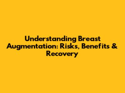 Understanding Breast Augmentation: Risks, Benefits & Recovery