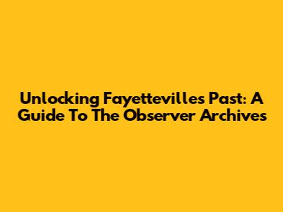 Unlocking Fayetteville's Past: A Guide To The Observer Archives