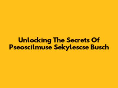Unlocking The Secrets Of Pseoscilmuse Sekylescse Busch