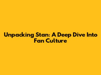 Unpacking 'Stan': A Deep Dive Into Fan Culture