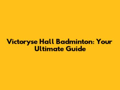 Victoryse Hall Badminton: Your Ultimate Guide