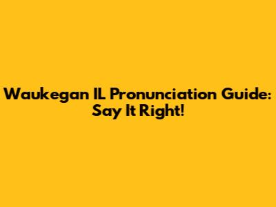 Waukegan IL Pronunciation Guide: Say It Right!