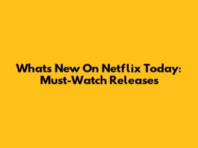 What's New On Netflix Today: Must-Watch Releases