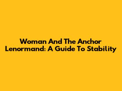 Woman And The Anchor Lenormand: A Guide To Stability